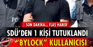 SDÜ'DE GÖREVLİ 1 KİŞİ BYLOCK'TAN TUTUKLANDI