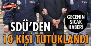 SDÜ'DEN 10 KİŞİ TUTUKLANDI