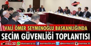 SEÇİM GÜVENLİĞİ TOPLANTISI YAPILDI