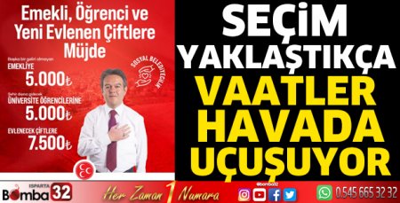 Seçim yaklaştıkça vaatler havada uçuşuyor