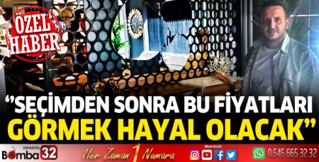 Seçimden sonra bu fiyatları görmek hayal olacak