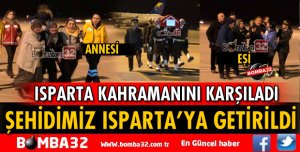 ŞEHİDİMİZ ISPARTA’YA GETİRİLDİ