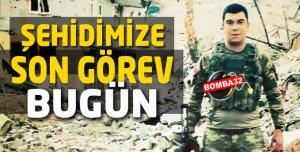 ŞEHİDİMİZE SON GÖREV BUGÜN 