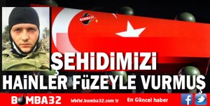 ŞEHİDİMİZİ HAİNLER  FÜZEYLE VURMUŞ 
