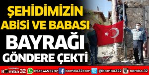Şehidimizin abisi ve babası bayrağı göndere çekti