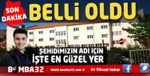 ŞEHİDİMİZİN ADI  VERİLECEĞİ YER BELLİ OLDU 