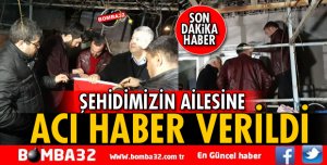 ŞEHİDİMİZİN AİLESİNE ACI HABER VERİLDİ