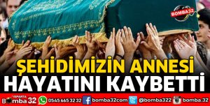 ŞEHİDİMİZİN ANNESİ HAYATINI KAYBETTİ