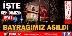ŞEHİDİMİZİN EVİNDE BAYRAĞIMIZ ASILDI