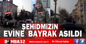 ŞEHİDİMİZİN EVİNE BAYRAK ASILDI 