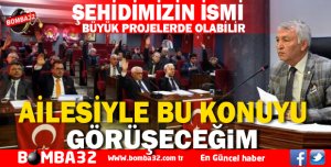 ŞEHİDİMİZİN İSMİNİ BÜYÜK PROJELERE VEREBİLİRİZ