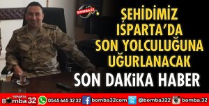 ŞEHİDİMİZ ISPARTA’DA SON YOLCULUĞUNA UĞURLANACAK