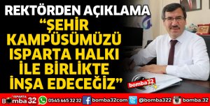 ŞEHİR KAMPÜSÜMÜZÜ ISPARTA HALKI İLE BİRLİKTE İNŞA EDECEĞİZ