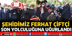 ŞEHİT FERHAT ÇİFTÇİ SON YOLCULUĞUNA UĞURLANDI