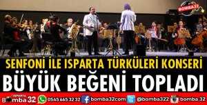 SENFONİ İLE ISPARTA TÜRKÜLERİ KONSERİ BÜYÜK BEĞENİ TOPLADI