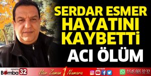 Serdar Esmer hayatını kaybetti