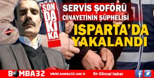 SERVİS ŞOFÖRÜ CİNAYETİNİN ŞÜPHELİSİ ISPARTA'DA YAKALANDI