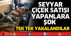 SEYYAR ÇİÇEK SATIŞI YAPANLAR TEK TEK YAKALANDI