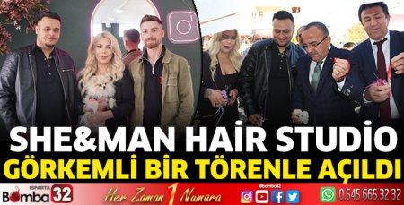 SHE&MAN HAİR STUDİO görkemli bir törenle açıldı
