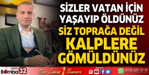 Sizler VATAN için yaşayıp öldünüz; siz toprağa değil, kalplere gömüldünüz
