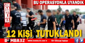 ŞOK OPERASYONLA 12 KİŞİ TUTUKLANDI 