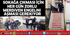 SOKAĞA ÇIKMASI İÇİN HER GÜN MERDİVEN ENGELİNİ AŞMASI GEREKİYOR