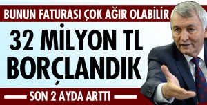 SON 2 AYDA 32 MİLYON TL BORÇLANDIK