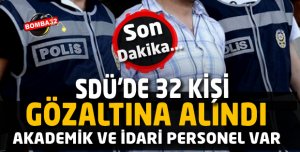 SON DAKİKA SDÜ'DE 32 KİŞİ  GÖZALTINDA