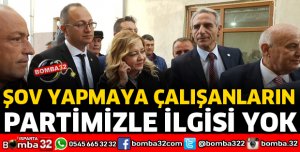 ŞOV YAPMAYA ÇALIŞANLARIN PARTİMİZLE İLGİSİ YOK