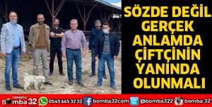 SÖZDE DEĞİL GERÇEK ANLAMDA ÇİFTÇİNİN YANINDA OLUNMALI