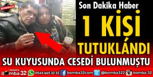 SU KUYUSUNDA CESEDİ BULUNAN KAYIP KİŞİYLE İLGİLİ 1 TUTUKLAMA