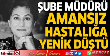 Şube Müdürü amansız hastalığa yenik düştü 