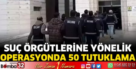 Suç örgütlerine yönelik operasyonda 50 tutuklama