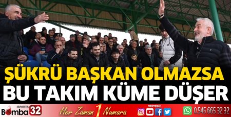 Şükrü Başkan olmazsa bu takım küme düşer