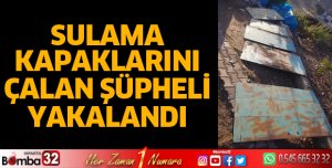 SULAMA KAPAKLARINI ÇALAN ŞÜPHELİ YAKALANDI