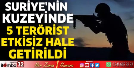 Suriye'nin kuzeyinde 5 terörist etkisiz hale getirildi