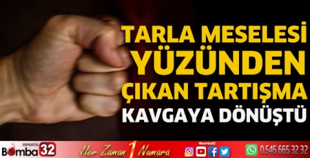 Tarla meselesi yüzünden çıkan tartışma kavgaya dönüştü