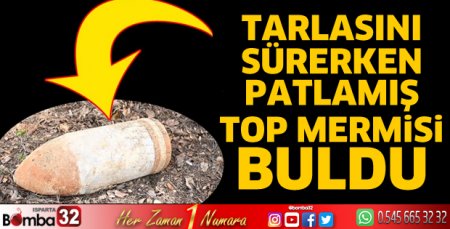 Tarla sürerken patlamamış top mermisi buldu