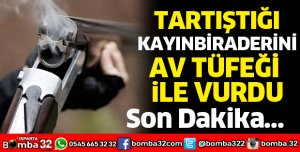 Tartıştığı kayınbiraderini av tüfeğiyle yaraladı