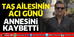 TAŞ AİLESİNİN ACI GÜNÜ