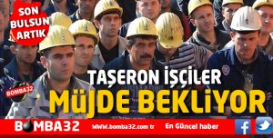 TAŞERON İŞÇİLER MÜJDE BEKLİYOR