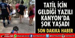 TATİL İÇİN GELDİĞİ YAZILI KANYON’DA ŞOK YAŞADI
