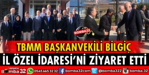 TBMM BAŞKANVEKİLİ BİLGİÇ İL ÖZEL İDAREYİ ZİYARET ETTİ