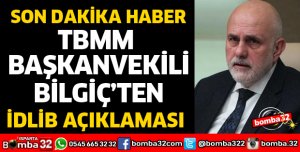 TBMM BAŞKANVEKİLİ BİLGİÇ'TEN İDLİB AÇIKLAMASI