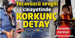 Tecavüzcü sevgili cinayetinde korkunç detay