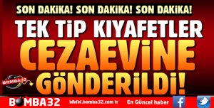 TEK TİP KIYAFETLER CEZAEVİNE GÖNDERİLDİ
