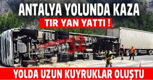 Tır devrildi, uzun kuyruklar oluştu
