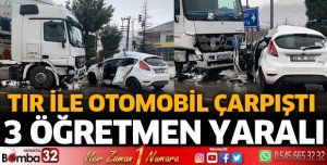TIR ile çarpışan otomobildeki 3 öğretmen yaralandı