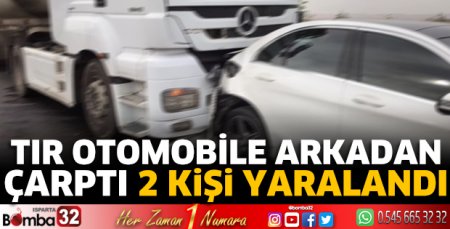 TIR otomobile arkadan çarptı 2 kişi yaralandı 
