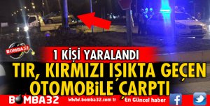TIR, OTOMOBİLE ÇARPTI 1 YARALI